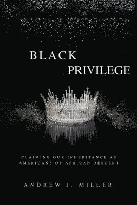 Andrew J. Miller - Black Privilege: Claiming Our Inheritance as Americans of African Descent, Häftad