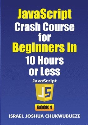 JavaScript Crash Course for Beginners in 10 Hours or Less (Book 1)