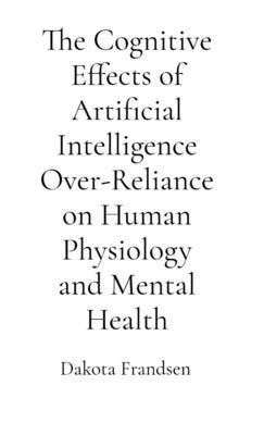 Dakota Frandsen - Cognitive Effects of Artificial Intelligence Over-Reliance on Human Physiology and Mental Health, Häftad