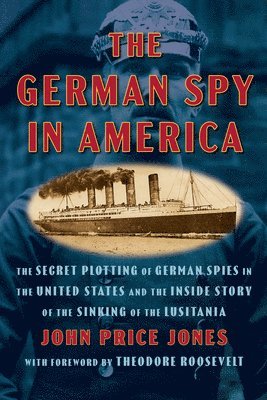 John Price Jones - The German Spy in America: The Secret Plotting of German Spies in the United States and the Inside Story of the Sinking of the Lusitania, Häftad