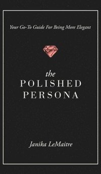 bokomslag The Polished Persona: Your Go-To Guide For Being More Elegant