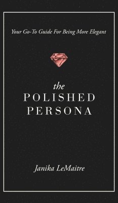 bokomslag The Polished Persona: Your Go-To Guide For Being More Elegant