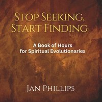 bokomslag Stop Seeking, Start Finding: A Book of Hours for Spiritual Evolutionaries