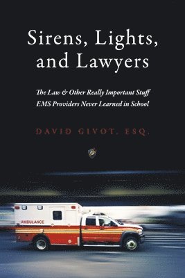 Sirens, Lights, and Lawyers: The Law & Other Really Important Stuff EMS Providers Never Learned in School 1