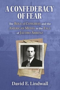 bokomslag A Confederacy of Fear: The Role of Congress and the American Media in the Fall of Jacobo Árbenz