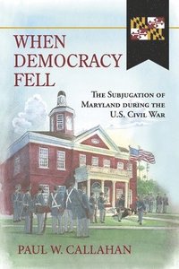 bokomslag When Democracy Fell: The Subjugation of Maryland During the U.S. Civil War