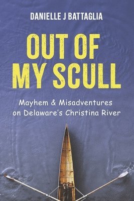 Out of My Scull: Mayhem & Misadventures on Delaware's Christina River 1