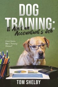 bokomslag Dog Training: It Ain't an Accountant's Job: Great Stories, Not a Training Manual!