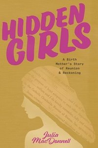 bokomslag Hidden Girls: A Birth Mother's Story of Reunion & Reckoning