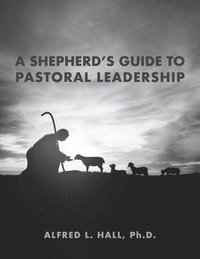 bokomslag A Shepherd's Guide to Pastoral Leadership