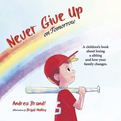 Never Give Up on Tomorrow: A Children's Book about Losing a Sibling and How Your Family Changes. 1