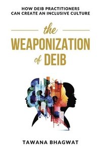 bokomslag The Weaponization of Deib: How Deib Practitioners Can Create an Inclusive Culture