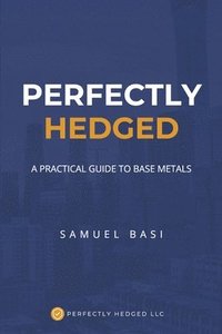 bokomslag Basi, S: Perfectly Hedged a Practical Guide to Base Metals