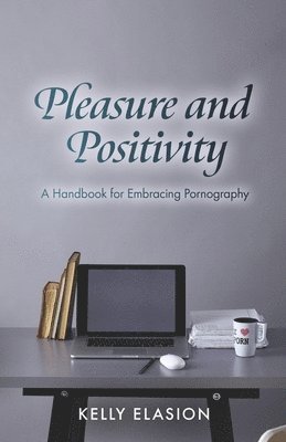 bokomslag Pleasure and Positivity: A Handbook for Embracing Pornography