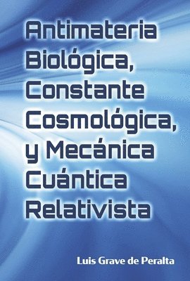 bokomslag Antimateria Biológica, Constante Cosmológica, Y Mecánica Cuántica Relativista: Biological Antimatter, Cosmological Constant, and Relativistic Quantum