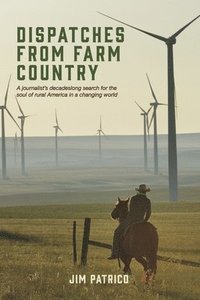 bokomslag Dispatches from Farm Country: A Journalist's Decadeslong Search for the Soul of Rural America in a Changing World