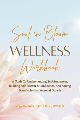 bokomslag Soul in Bloom Wellness Workbook: A Guide to Understanding Self-Awareness, Building Self-Esteem & Confidence, and Setting Boundaries for Personal Growt