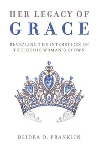 bokomslag Her Legacy of Grace: Revealing the Interstices of the Iconic Woman's Crown