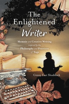 bokomslag The Enlightened Writer: Memoir and Creative Writing Inspired by the Philosophy and Practices of Yoga