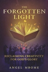 bokomslag The Forgotten Light: Reclaiming Creativity for God's Glory