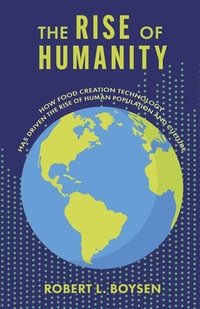 bokomslag The Rise of Humanity: How Food Creation Technology Has Driven the Rise of Human Population and Culture