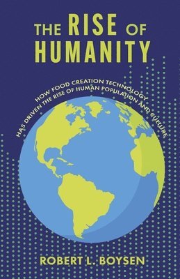 The Rise of Humanity: How Food Creation Technology Has Driven the Rise of Human Population and Culture 1