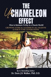 bokomslag The Un-Chameleon Effect (How to Maintain Civility in a Chaotic World): Growing Ethical Leaders in All Seasons and for Future Generations