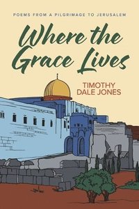 bokomslag Where the Grace Lives: Poems from a Pilgrimage to Jerusalem