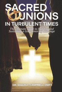 bokomslag Sacred Unions in Turbulent Times: The Ultimate Guide to Building and Sustaining a God-Honoring Marriage