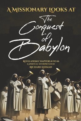 bokomslag A Missionary Looks at the Conquest of Babylon: Revelation Chapters 8 - 16, a Spiritual Interpretation