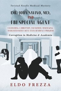 bokomslag Dr. John Savino, MD, and FBI Special Agent: Uncovering Corruption and Woman Trafficking Associated with a West Texas Residency Program