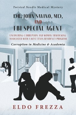 bokomslag Dr. John Savino, MD, and FBI Special Agent: Uncovering Corruption and Woman Trafficking Associated with a West Texas Residency Program
