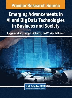 Jingyuan Zhao, Joseph Richards, V. Vinoth Kumar - Emerging Advancements in AI and Big Data Technologies in Business and Society, Inbunden