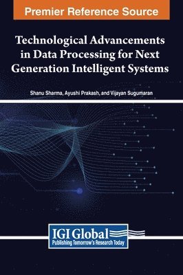 Shanu Sharma, Ayushi Prakash, Vijayan Sugumaran - Technological Advancements in Data Processing for Next Generation Intelligent Systems, Inbunden