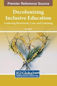 bokomslag Decolonizing Inclusive Education: Centering Heartwork, Care, and Listening