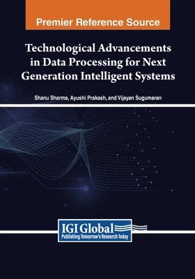 Shanu Sharma, Ayushi Prakash, Vijayan Sugumaran - Technological Advancements in Data Processing for Next Generation Intelligent Systems, Häftad