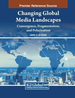 Jabbar A. Al-Obaidi - Changing Global Media Landscapes: Convergence, Fragmentation, and Polarization, Häftad