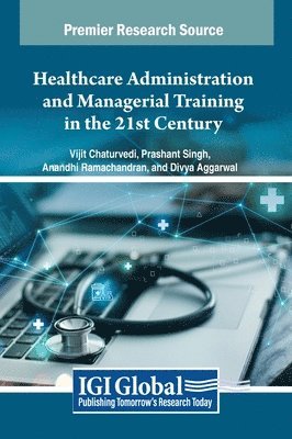 Vijit Chaturvedi, Prashant Singh, Anandhi Ramachandran, Divya Aggarwal - Healthcare Administration and Managerial Training in the 21st Century, Inbunden