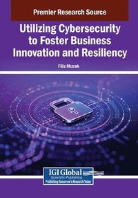 bokomslag Utilizing Cybersecurity to Foster Business Innovation and Resiliency