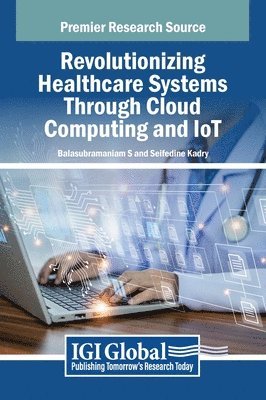 Balasubramaniam S, Seifedine Kadry - Revolutionizing Healthcare Systems Through Cloud Computing and IoT, Inbunden