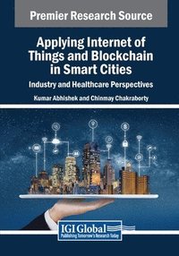 bokomslag Applying Internet of Things and Blockchain in Smart Cities: Industry and Healthcare Perspectives