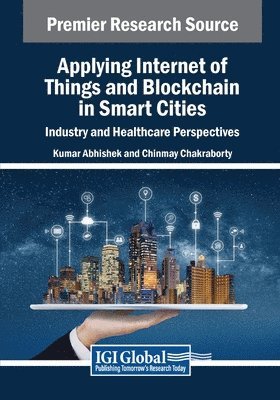 Kumar Abhishek, Chinmay Chakraborty - Applying Internet of Things and Blockchain in Smart Cities: Industry and Healthcare Perspectives, Häftad