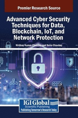 Nirbhay Kumar Chaubey, Neha Chaubey - Advanced Cyber Security Techniques for Data, Blockchain, IoT, and Network Protection, Inbunden