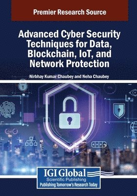 Nirbhay Kumar Chaubey, Neha Chaubey - Advanced Cyber Security Techniques for Data, Blockchain, IoT, and Network Protection, Häftad