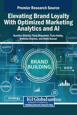 Ruchika Sharma, Tariq Maqableh, Fazla Rabby, Ridhima Sharma, Rohit Bansal - Elevating Brand Loyalty With Optimized Marketing Analytics and AI, Inbunden