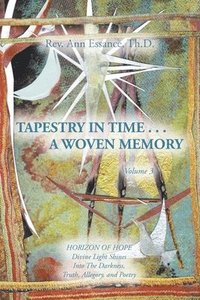 bokomslag Tapestry in Time . . . a Woven Memory: Divine Light Shines Into The Darkness, Truth, Allegory, and Poetry