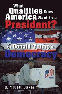 bokomslag What Qualities Does America Want in a President? or Donald Trump v. Democracy