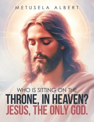 bokomslag Who Is Sitting on the Throne, in Heaven? Jesus, the Only God.