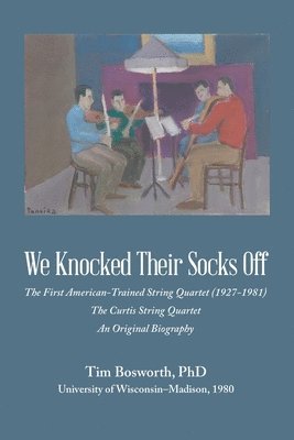 bokomslag We Knocked Their Socks Off: The First American-Trained String Quartet (1927-1981) The Curtis String Quartet An Original Biography