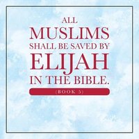 bokomslag All Muslims shall be saved by Elijah in the Bible. (Book 5)